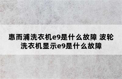 惠而浦洗衣机e9是什么故障 波轮洗衣机显示e9是什么故障